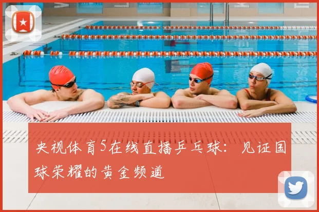 央视体育5在线直播乒乓球：见证国球荣耀的黄金频道