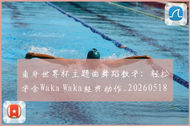 南非世界杯主题曲舞蹈教学:轻松学会Waka Waka经典动作_20260518080439