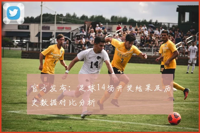 官方发布:足球14场开奖结果及历史数据对比分析