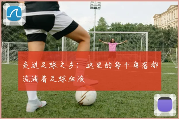 走进足球之乡：这里的每个角落都流淌着足球血液